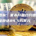 安全团队：某未开源合约遭攻击，损失金额达84.5万美元