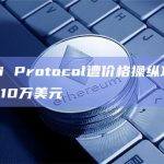 Zunami Protocol遭价格操纵攻击，损失至少210万美元