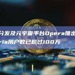 海外信息分发及元宇宙平台Opera推出的生成式AI助理Aria用户数已超过100万