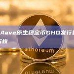 数据：Aave原生稳定币GHO发行量突破1000万枚