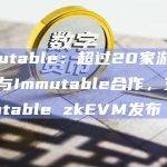 Immutable：超过20家游戏公司已与Immutable合作，支持Immutable zkEVM发布