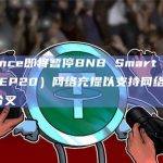 Binance即将暂停BNB Smart Chain（BEP20）网络充提以支持网络升级及硬分叉