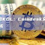 X加密KOL：Coindesk交易尚未完成