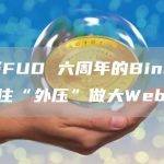 看淡FUD 六周年的Binance抗住“外压”做大Web3
