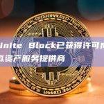 Infinite Block已获得许可成为虚拟资产服务提供商