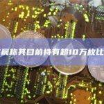 孙宇晨称其目前持有超10万枚比特币