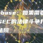 Coinbase：如果需要愿将与美SEC的法律斗争打到最高法院