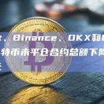 Bybit、Binance、OKX和Deribit的比特币未平仓合约总额下降近15亿美元