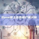 数据：Base链上活跃用户量突破 100 万