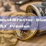 Elon Musk将Twitter Blue订阅服务更名为X Premium