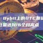 数据：Bybit上的BTC期货合约未平仓量达到16个月高点