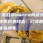 CZ：昨日Binance内部地址遭遇零转账钓鱼攻击，已及时发现并无实际损失