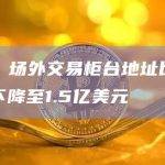 数据：场外交易柜台地址比特币余额下降至1.5亿美元