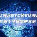 超过5亿美元BTC和2亿美元ETH期权合约将于今日到期交割