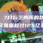 数据：7月份芝商所的以太坊期货交易量超过125亿美元