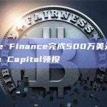 Maple Finance完成500万美元融资，Tioga Capital领投