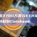价值逾3700万美元ETH从未知钱包转移到Coinbase