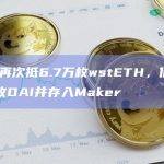 孙宇晨再次抵6.7万枚wstETH，借出5800万枚DAI并存入Maker