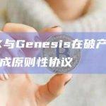 FTX与Genesis在破产纠纷中达成原则性协议