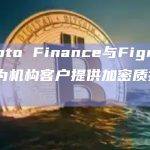 Crypto Finance与Figment合作为机构客户提供加密质押服务