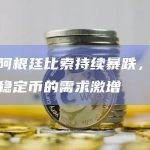 随着阿根廷比索持续暴跌，阿根廷对稳定币的需求激增