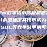 PayPal数字货币高级副总裁：Paypal希望确保其代币成为USDT和USDC等竞争对手的可行替代品