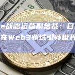 Ripple战略运营副总裁：日本已经做好了在Web3领域引领世界的准备