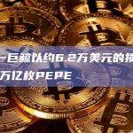5小时前一巨鲸以约6.2万美元的损失售出了全部1.07万亿枚PEPE