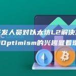 观点：开发人员对以太坊L2解决方案Arbitrum和Optimism的兴趣显着增加