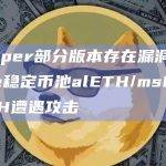 因Vyper部分版本存在漏洞，Curve稳定币池alETH/msETH/pETH遭遇攻击