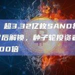 数据：超3.32亿枚SAND将于24小时后解锁，种子轮投资者将获利超100倍
