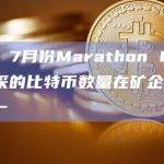 数据：7月份Marathon Digital开采的比特币数量在矿企中排名第一