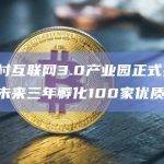 中关村互联网3.0产业园正式揭牌，预计未来三年孵化100家优质企业