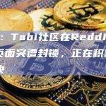 Tabi：Tabi社区在Reddit上的活跃页面突遭封锁，正在积极沟通解决