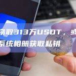 黑客窃取313万USDT，或通过安卓系统相册获取私钥