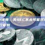 Ripple律师：美SEC不太可能对Ripple高管进行审判