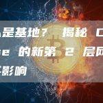 什么是基地？ 揭秘 Coinbase 的新第 2 层网络及其影响