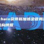 Blockchain获得新加坡金管局颁发的主要支付机构牌照
