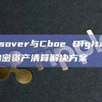 Crossover与Cboe Digital合作推出加密资产清算解决方案