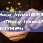 由于Haru Invest首席执行官缺席，对Haru Invest的质询将于9月7日进行