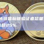 数据：以太坊信标链验证者总量突破75万，Q2增幅超25%