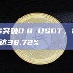 YGG突破0.8 USDT，24H涨幅达38.72%