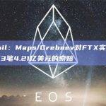 Sunil：Maps/Grebnev对FTX实体提出了3笔4.21亿美元的索赔
