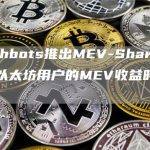 Flashbots推出MEV-Share协议：以太坊用户的MEV收益时代来临