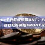 Binance全仓杠杆新增BNT、FRONT等资产，逐仓杠杆新增FRONT交易对