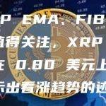 XRP EMA、FIB 水平值得关注，XRP 巩固在 0.80 美元上方，显示出看涨趋势的迹象