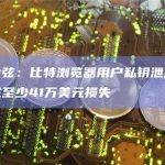 慢雾余弦：比特浏览器用户私钥泄露事件已造成至少41万美元损失