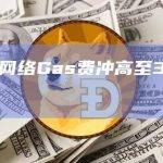 以太坊网络Gas费冲高至360 gwei