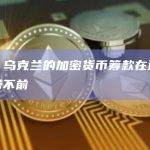 数据：乌克兰的加密货币筹款在过去一年停滞不前