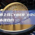 币安将上线CYBER 1-20倍U本位永续合约